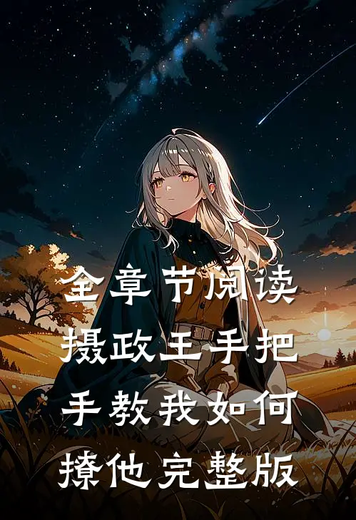 全章节阅读摄政王手把手教我如何撩他完整版
