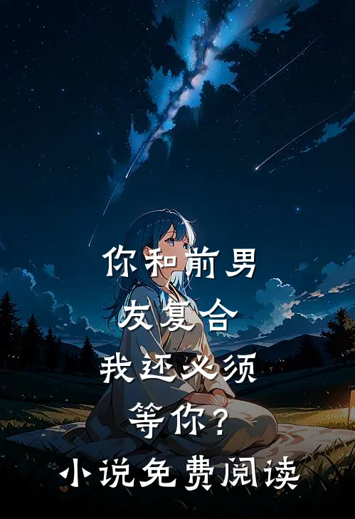 你和前男友复合，我还必须等你？小说免费阅读