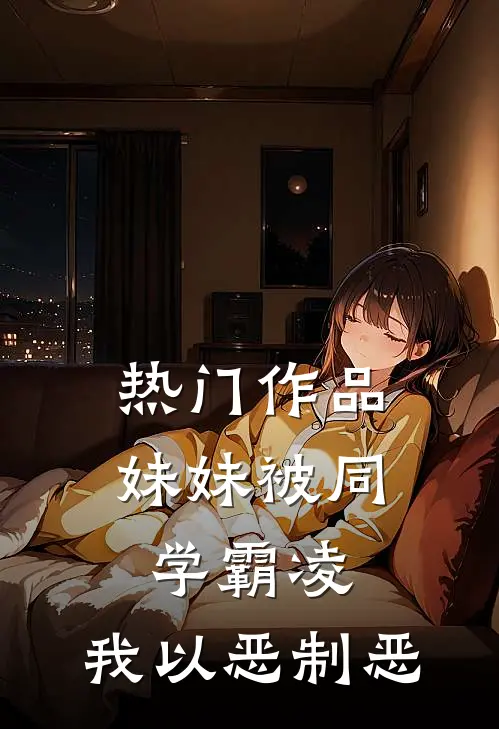 热门作品妹妹被同学霸凌，我以恶制恶