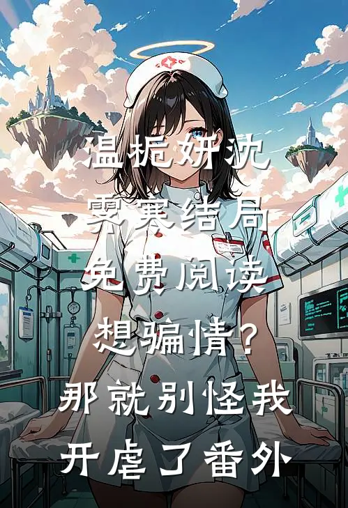 温栀妍沈霁寒结局免费阅读想骗情？那就别怪我开虐了番外