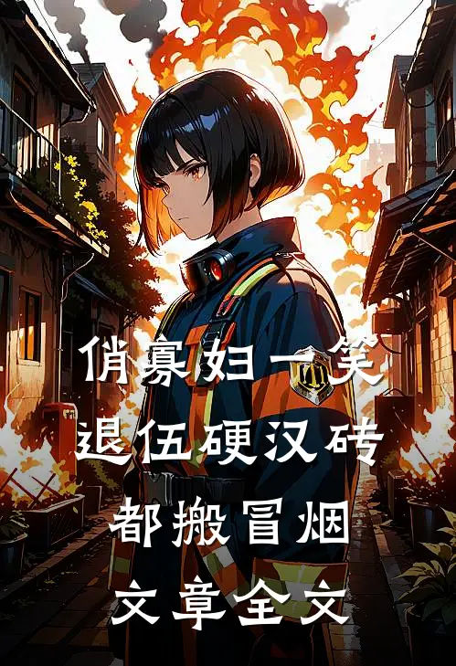 俏寡妇一笑，退伍硬汉砖都搬冒烟文章全文