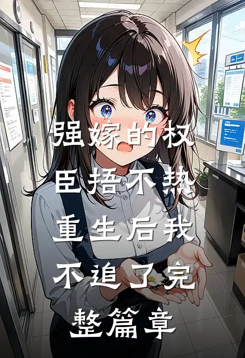 强嫁的权臣捂不热，重生后我不追了完整篇章