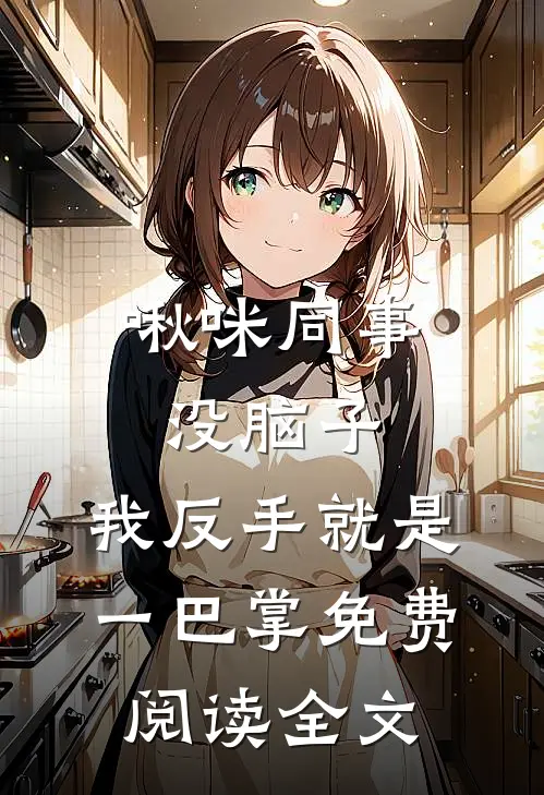 啾咪同事没脑子，我反手就是一巴掌免费阅读全文
