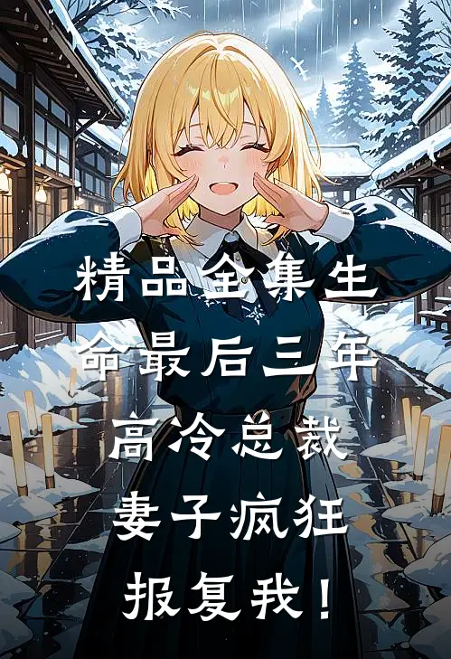 精品全集生命最后三年，高冷总裁妻子疯狂报复我！