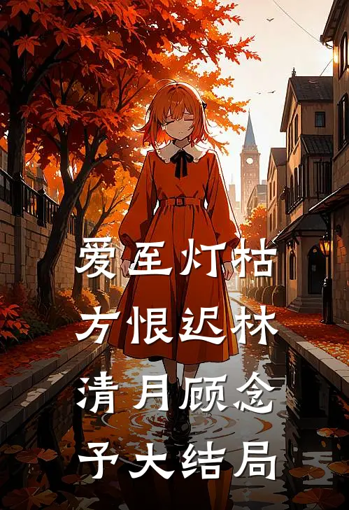爱至灯枯方恨迟林清月顾念予大结局