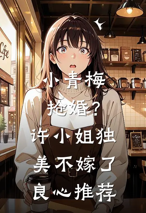小青梅抢婚？许小姐独美不嫁了良心推荐