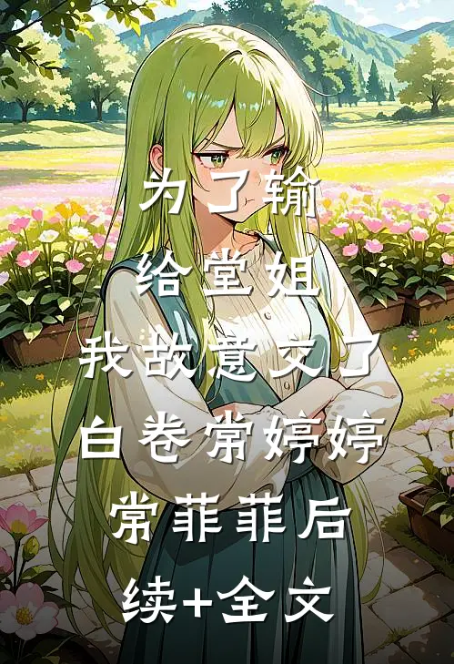 为了输给堂姐，我故意交了白卷常婷婷常菲菲后续+全文