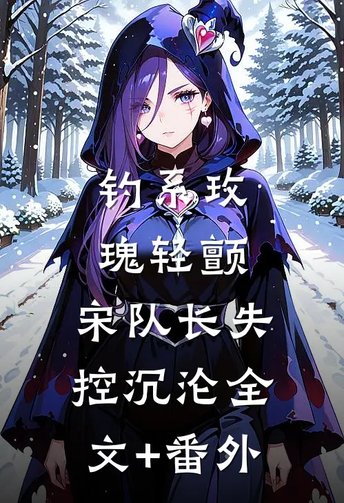 钓系玫瑰轻颤，宋队长失控沉沦全文+番外