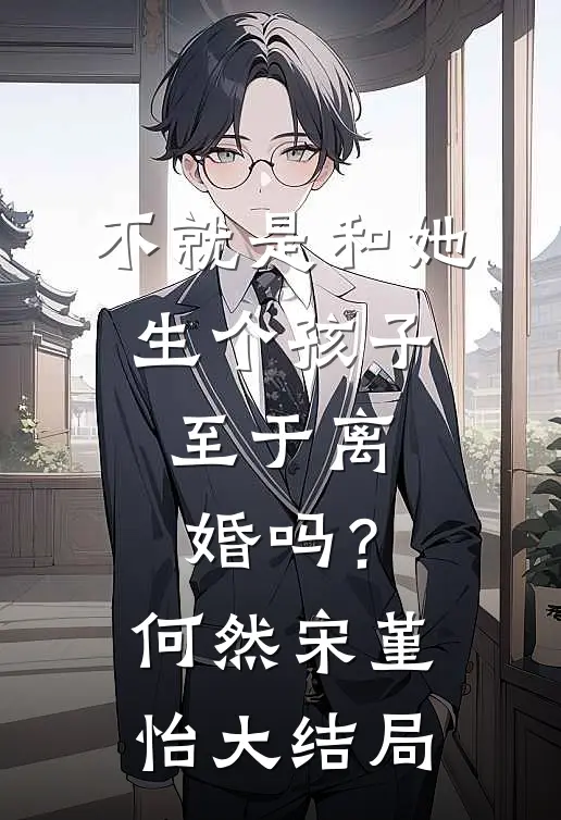 不就是和她生个孩子，至于离婚吗？何然宋堇怡大结局