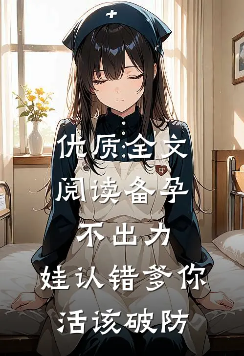 优质全文阅读备孕不出力，娃认错爹你活该破防