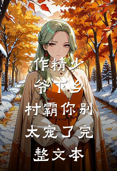 作精少爷下乡，村霸你别太宠了完整文本