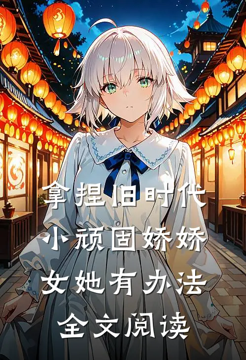 拿捏旧时代小顽固娇娇女她有办法全文阅读