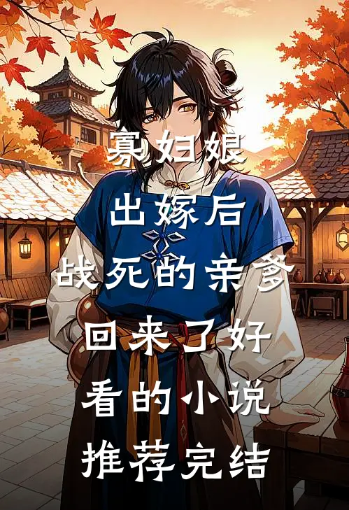 寡妇娘出嫁后，战死的亲爹回来了好看的小说推荐完结