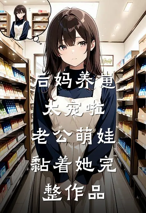 后妈养崽：太宠啦，老公萌娃黏着她完整作品