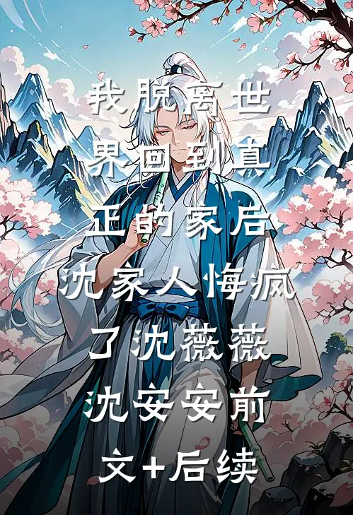 我脱离世界回到真正的家后，沈家人悔疯了沈薇薇沈安安前文+后续