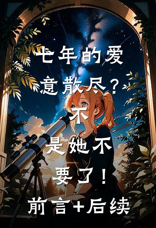 七年的爱意散尽？不，是她不要了！前言+后续
