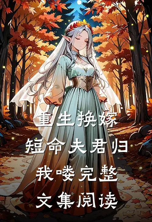 重生换嫁：短命夫君归我喽完整文集阅读