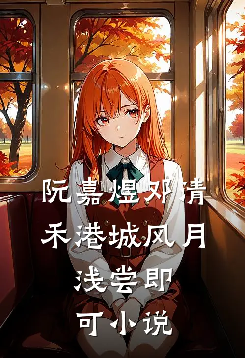 阮嘉煜邓清禾港城风月，浅尝即可小说