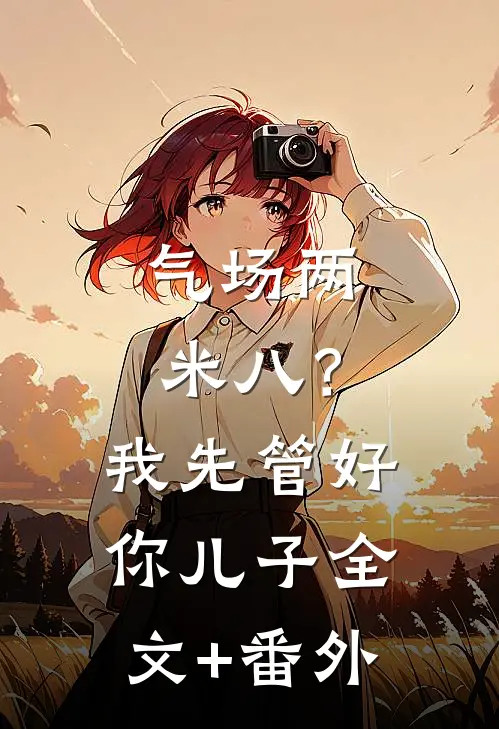 气场两米八？我先管好你儿子全文+番外