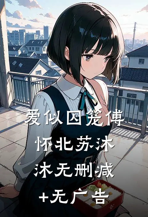 爱似囚笼傅怀北苏沐沐无删减+无广告