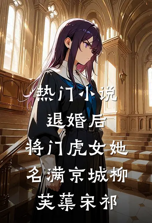 热门小说退婚后，将门虎女她名满京城柳芙蕖宋祁