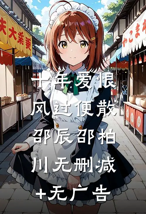 十年爱恨，风过便散邵辰邵柏川无删减+无广告