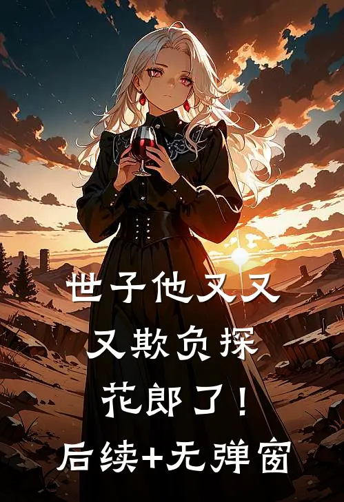 世子他又又又欺负探花郎了！后续+无弹窗