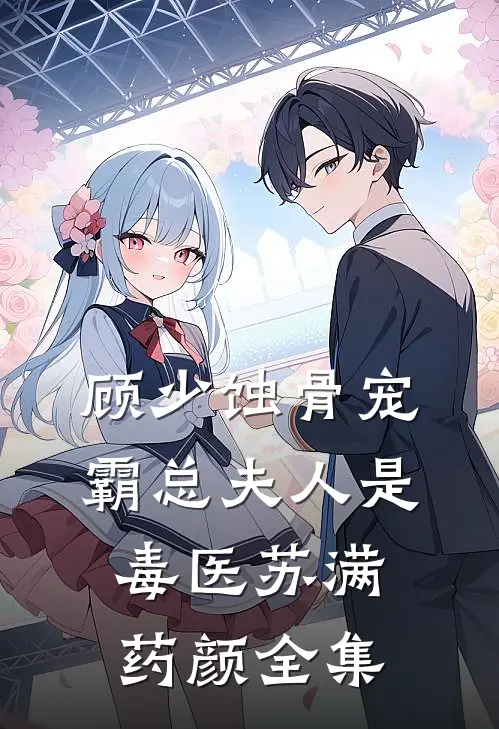 顾少蚀骨宠，霸总夫人是毒医苏满药颜 全集
