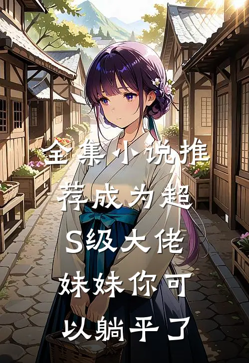 全集小说推荐成为超S级大佬，妹妹你可以躺平了