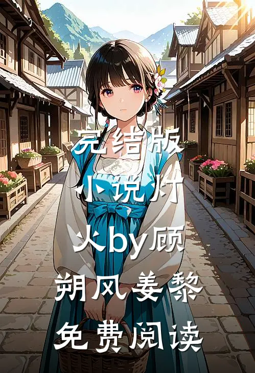 完结版小说灯.火by顾朔风姜黎免费阅读