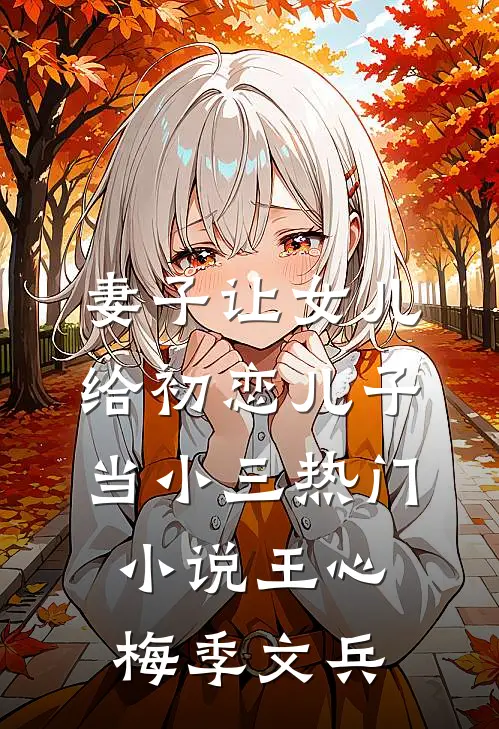 妻子让女儿给初恋儿子当小三热门小说王心梅季文兵
