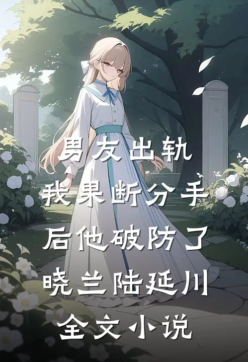 男友出轨，我果断分手后他破防了晓兰陆延川全文小说