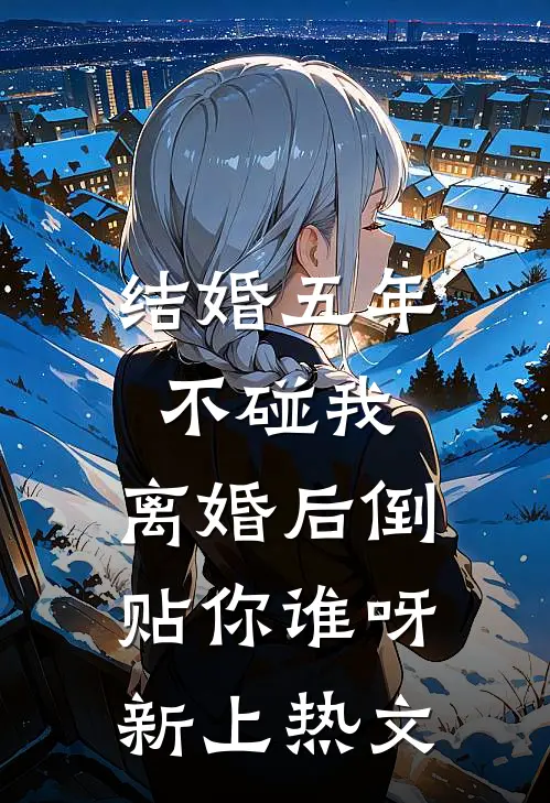 结婚五年不碰我，离婚后倒贴你谁呀新上热文