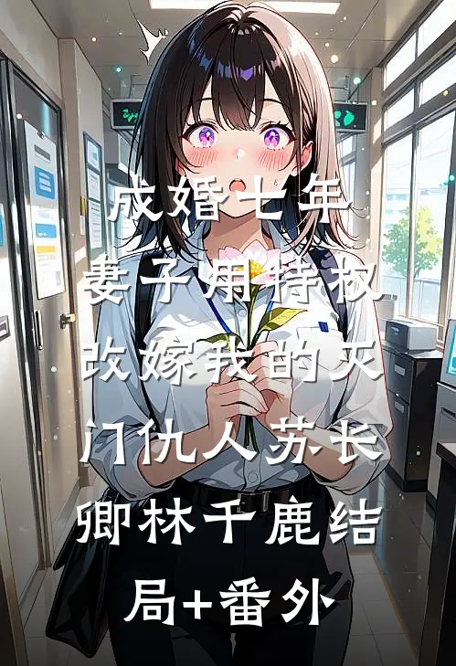 成婚七年，妻子用特权改嫁我的灭门仇人苏长卿林千鹿结局+番外