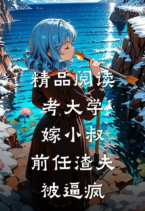 精品阅读考大学，嫁小叔，前任渣夫被逼疯