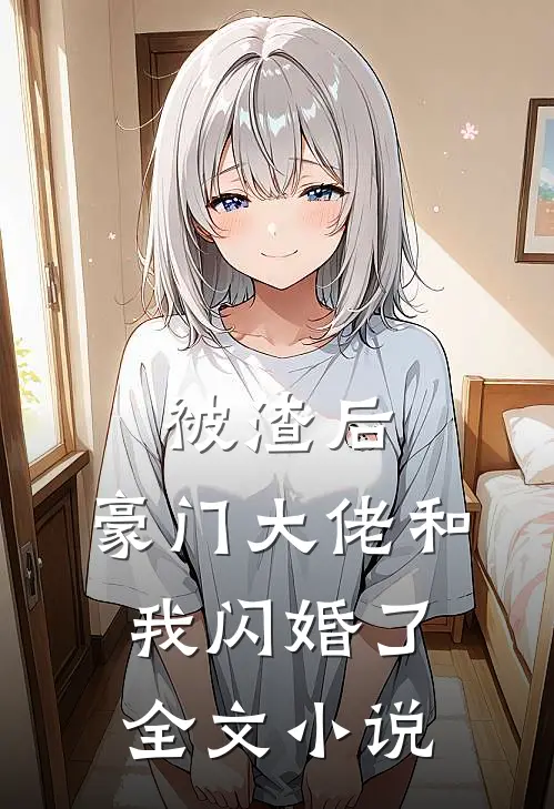 被渣后，豪门大佬和我闪婚了全文小说