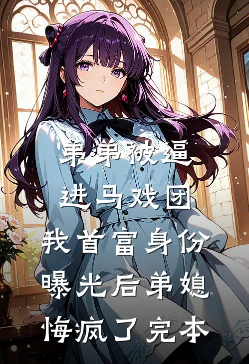 弟弟被逼进马戏团，我首富身份曝光后弟媳悔疯了完本