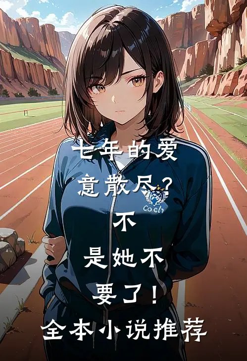 七年的爱意散尽？不，是她不要了！全本小说推荐