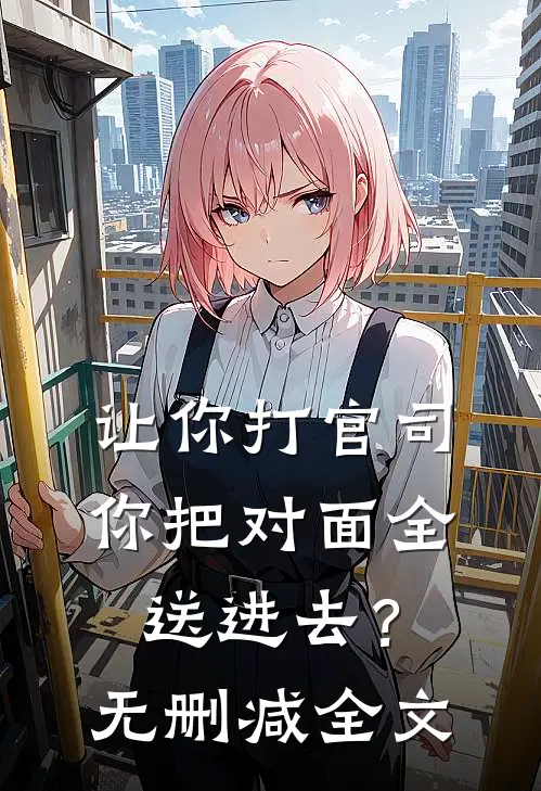 让你打官司，你把对面全送进去？无删减全文