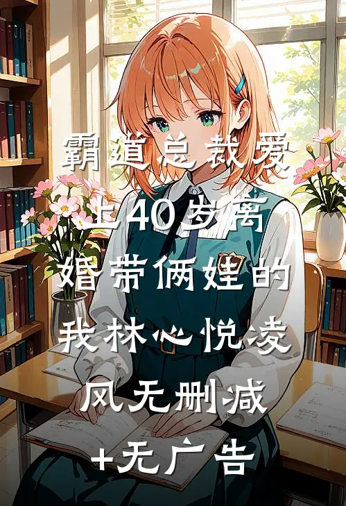 霸道总裁爱上40岁离婚带俩娃的我林心悦凌风无删减+无广告