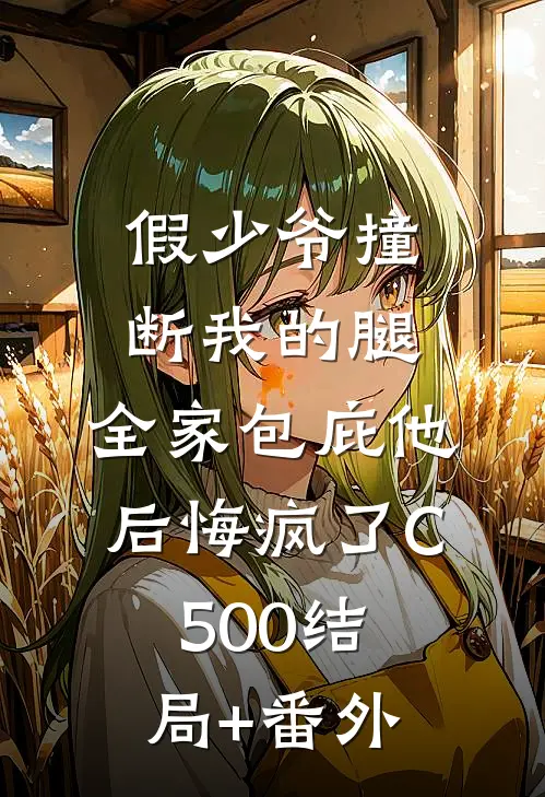 假少爷撞断我的腿，全家包庇他后悔疯了C500结局+番外
