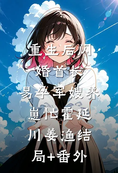 重生后闪婚首长，易孕军嫂养崽忙霍延川姜渔结局+番外