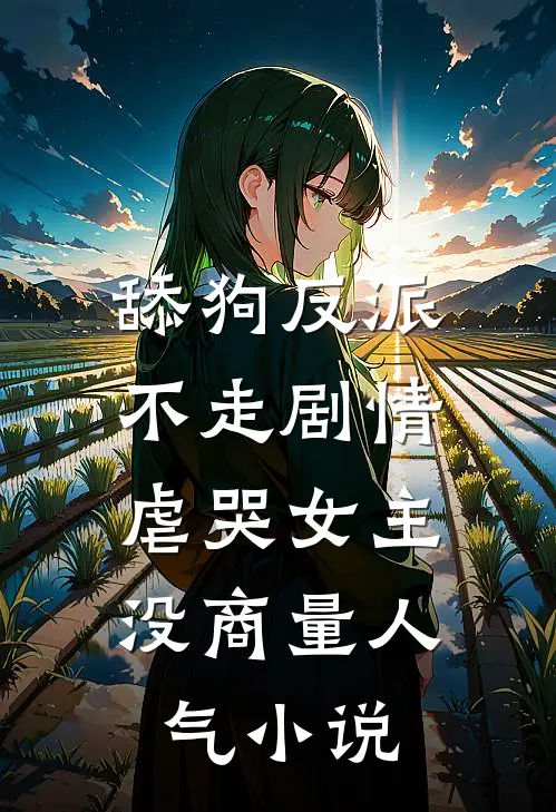 舔狗反派不走剧情，虐哭女主没商量人气小说
