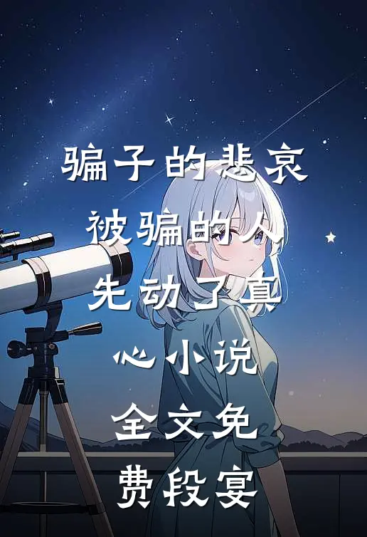 骗子的悲哀：被骗的人先动了真心小说全文免费段宴