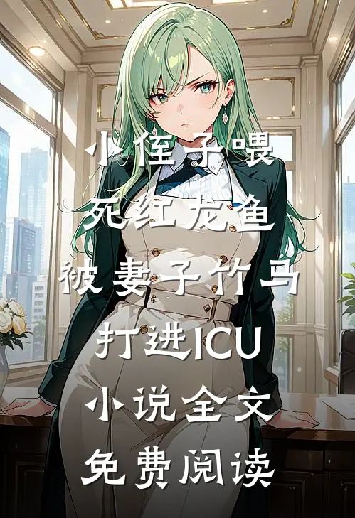 小侄子喂死红龙鱼，被妻子竹马打进ICU小说全文免费阅读