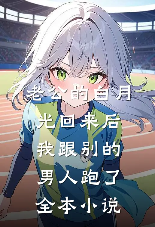 老公的白月光回来后，我跟别的男人跑了全本小说