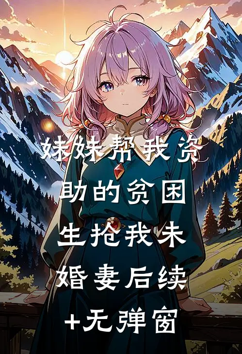 妹妹帮我资助的贫困生抢我未婚妻后续+无弹窗