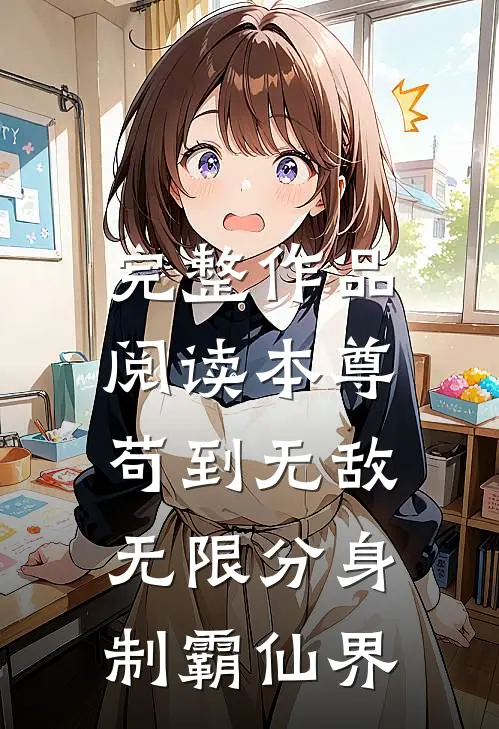 完整作品阅读本尊苟到无敌，无限分身制霸仙界