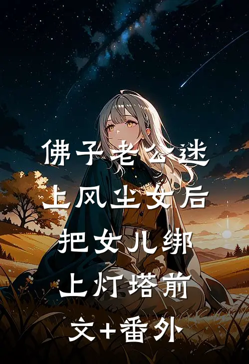 佛子老公迷上风尘女后，把女儿绑上灯塔前文+番外