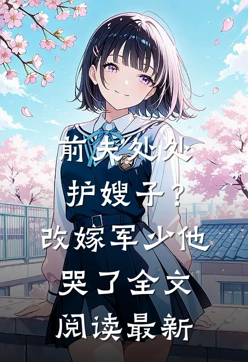 前夫处处护嫂子？改嫁军少他哭了全文阅读最新